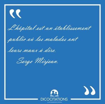 L'h�pital est un �tablissement public o� les malades ont leurs [...] - Serge Mirjean...