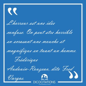 L'horreur est une ide confuse. On peut etre horrible en [...] - Frdrique Audouin-Rouzeau, dite Fred Vargas...