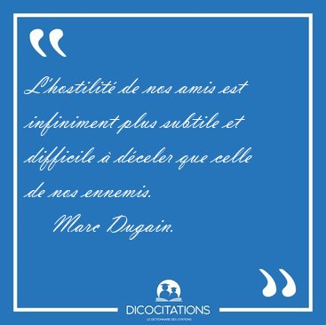L'hostilit� de nos amis est infiniment plus subtile et difficile [...] - Marc Dugain...