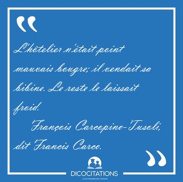 L'htelier n'tait point mauvais bougre; il vendait sa bibine. [...] - Franois Carcopino-Tusoli, dit Francis Carco...