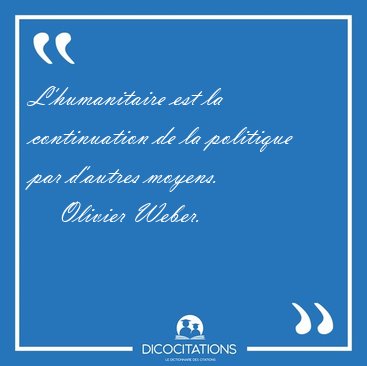 L'humanitaire est la continuation de la politique par d'autres [...] - Olivier Weber...