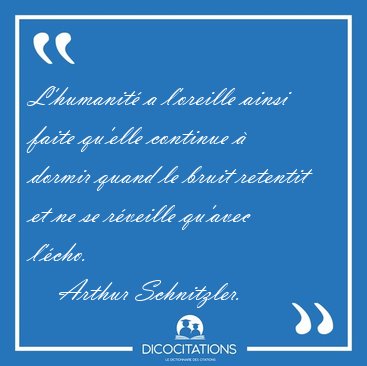 L'humanit� a l'oreille ainsi faite qu'elle continue � dormir [...] - Arthur Schnitzler...