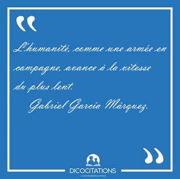 L'humanit, comme une arme en campagne, avance  la vitesse du [...] - Gabriel Garca Mrquez...
