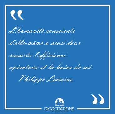 L'humanit consciente d'elle-mme a ainsi deux ressorts: [...] - Philippe Lemoine...