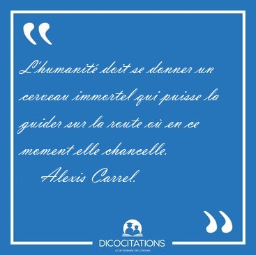 L'humanit� doit se donner un cerveau immortel qui puisse la [...] - Alexis Carrel...