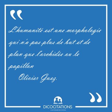 L'humanit� est une morphologie qui n'a pas plus de but et de [...] - Olivier Guez...
