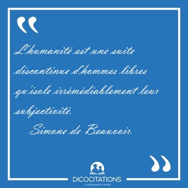 L'humanit� est une suite discontinue d'hommes libres qu'isole [...] - Simone de Beauvoir...