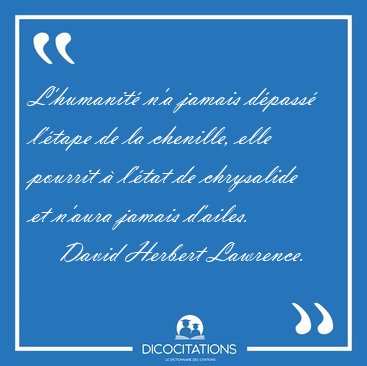 L'humanit n'a jamais dpass l'tape de la chenille, elle [...] - David Herbert Lawrence...