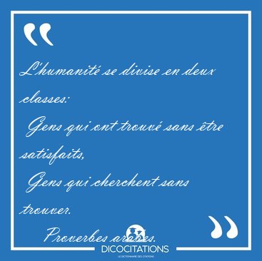 L'humanit� se divise en deux classes:  Gens qui ont trouv� sans [...] - Proverbes arabes...