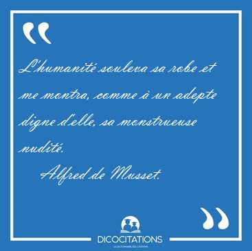 L'humanit� souleva sa robe et me montra, comme � un adepte digne [...] - Alfred de Musset...