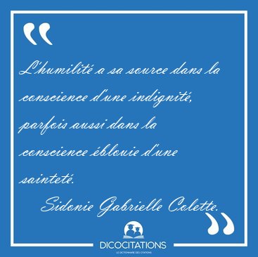 L'humilit� a sa source dans la conscience d'une indignit�, [...] - Sidonie Gabrielle Colette...