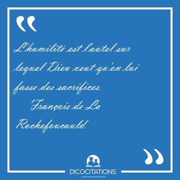 L'humilit est l'autel sur lequel Dieu veut qu'on lui fasse des [...] - Franois de La Rochefoucauld...