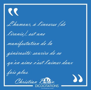 L'humour,  l'inverse (de l'ironie), est une manifestation de la [...] - Christian Bobin...