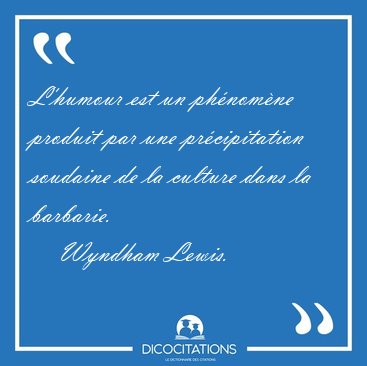 L'humour est un ph�nom�ne produit par une pr�cipitation soudaine [...] - Wyndham Lewis...