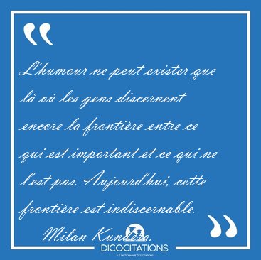 L'humour ne peut exister que l o les gens discernent encore la [...] - Milan Kundera...