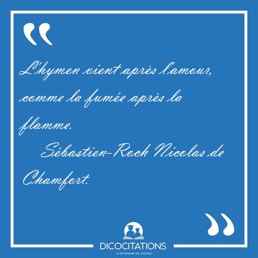 L'hymen vient apr�s l'amour, comme la fum�e apr�s la [...] - S�bastien-Roch Nicolas de Chamfort...