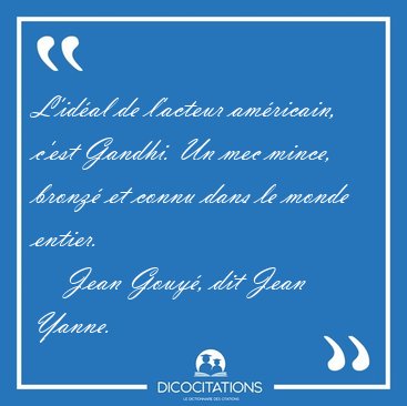 L'idal de l'acteur amricain, c'est Gandhi. Un mec mince, [...] - Jean Gouy, dit Jean Yanne...
