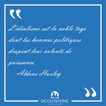 L'id�alisme est la noble toge dont les hommes politiques drapent [...] - Aldous Huxley...