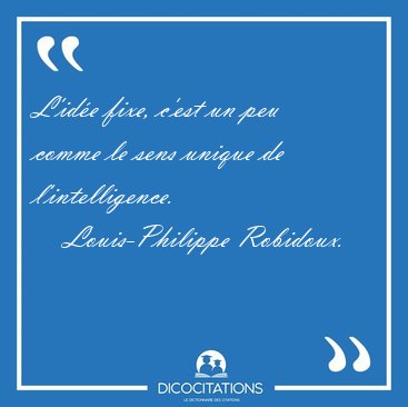 L'id�e fixe, c'est un peu comme le sens unique de [...] - Louis-Philippe Robidoux...