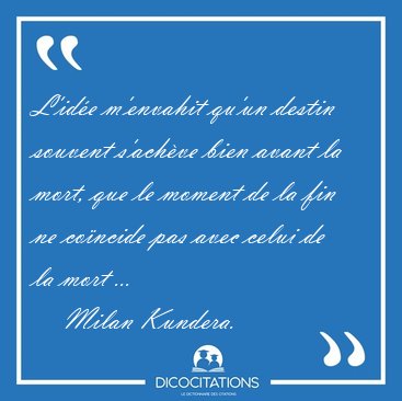 L'id�e m'envahit qu'un destin souvent s'ach�ve bien avant la [...] - Milan Kundera...