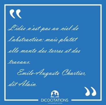 L'id�e n'est pas au ciel de l'abstraction: mais plut�t elle [...] - Emile-Auguste Chartier, dit Alain...