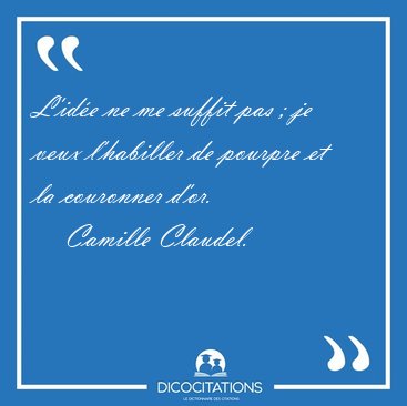 L'id�e ne me suffit pas ; je veux l'habiller de pourpre et la [...] - Camille Claudel...