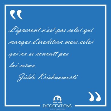 L'ignorant n'est pas celui qui manque d'rudition mais celui qui [...] - Jiddu Krishnamurti...