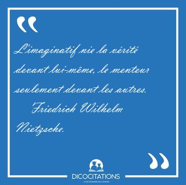 L'imaginatif nie la v�rit� devant lui-m�me, le menteur seulement [...] - Friedrich Wilhelm Nietzsche...