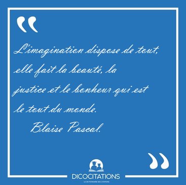L'imagination dispose de tout, elle fait la beaut�, la justice [...] - Blaise Pascal...