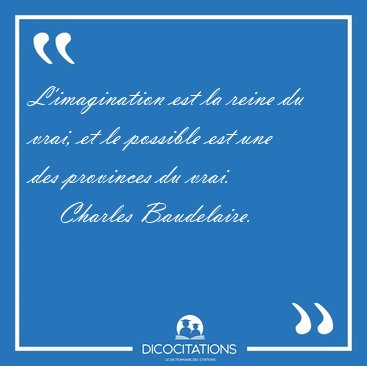 L'imagination est la reine du vrai, et le possible est une des [...] - Charles Baudelaire...