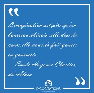 L'imagination est pire qu'un bourreau chinois; elle dose la [...] - Emile-Auguste Chartier, dit Alain...
