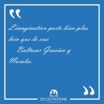 L'imagination porte bien plus loin que la [...] - Baltasar Graci�n y Morales...