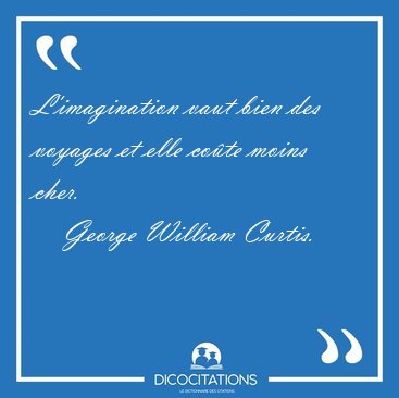 L'imagination vaut bien des voyages et elle co�te moins [...] - George William Curtis...