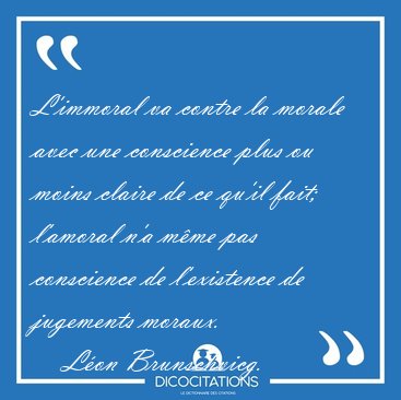L'immoral va contre la morale avec une conscience plus ou moins [...] - Lon Brunschvicg...