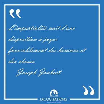 L'impartialit� na�t d'une disposition � juger favorablement des [...] - Joseph Joubert...