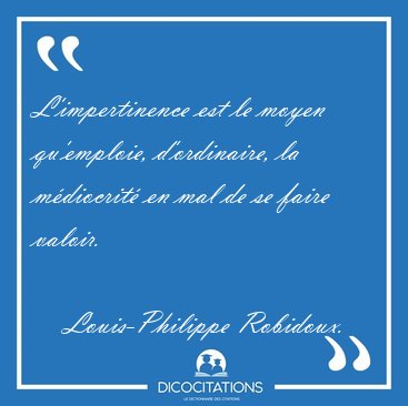 L'impertinence est le moyen qu'emploie, d'ordinaire, la [...] - Louis-Philippe Robidoux...