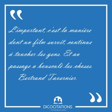 L�important, c�est la mani�re dont un film survit, continue � [...] - Bertrand Tavernier...