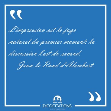 L'impression est le juge naturel du premier moment; la [...] - Jean le Rond d'Alembert...