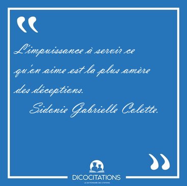 L'impuissance � servir ce qu'on aime est la plus am�re des [...] - Sidonie Gabrielle Colette...