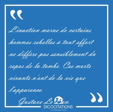 L'inaction morne de certains hommes rebelles  tout effort ne [...] - Gustave Le Bon...