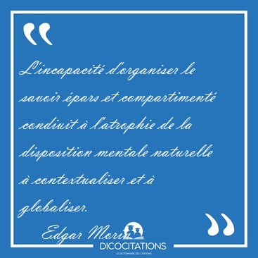 L'incapacit� d'organiser le savoir �pars et compartiment� [...] - Edgar Morin...
