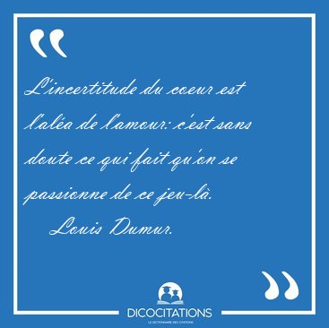 L'incertitude du coeur est l'ala de l'amour: c'est sans doute [...] - Louis Dumur...