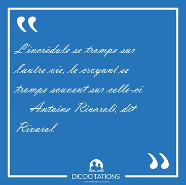L'incr�dule se trompe sur l'autre vie, le croyant se trompe [...] - Antoine Rivaroli, dit Rivarol...