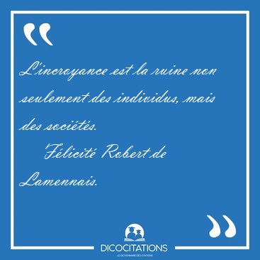 L'incroyance est la ruine non seulement des individus, mais des [...] - F�licit� Robert de Lamennais...