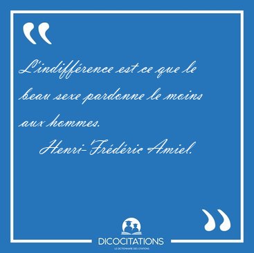 L'indiffrence est ce que le beau sexe pardonne le moins aux [...] - Henri-Frdric Amiel...