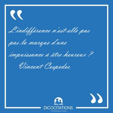 L'indiffrence n'est-elle pas pas la marque d'une impuissance  [...] - Vincent Cespedes...