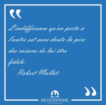 L'indiff�rence qu'on porte � l'autre est sans doute la pire des [...] - Robert Mallet...