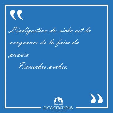 L'indigestion du riche est la vengeance de la faim du [...] - Proverbes arabes...