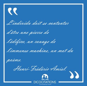 L'individu doit se contenter d'�tre une pierre de l'�difice, un [...] - Henri-Fr�d�ric Amiel...