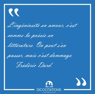 L'ing�niosit� en amour, c'est comme la po�sie en litt�rature. On [...] - Fr�d�ric Dard...